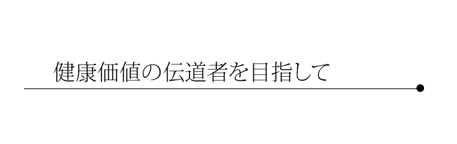 健康価値の伝道者を目指して